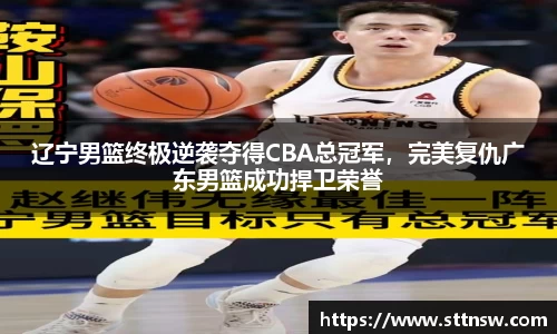 辽宁男篮终极逆袭夺得CBA总冠军，完美复仇广东男篮成功捍卫荣誉