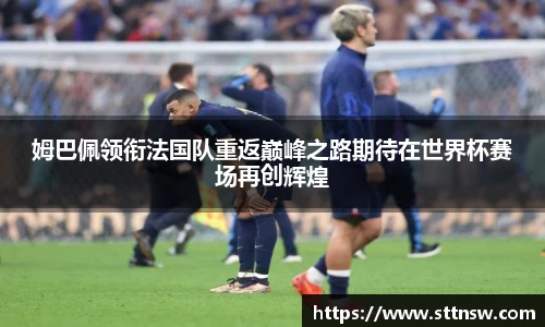 姆巴佩领衔法国队重返巅峰之路期待在世界杯赛场再创辉煌