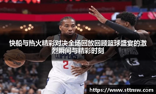 快船与热火精彩对决全场回放回顾篮球盛宴的激烈瞬间与精彩时刻